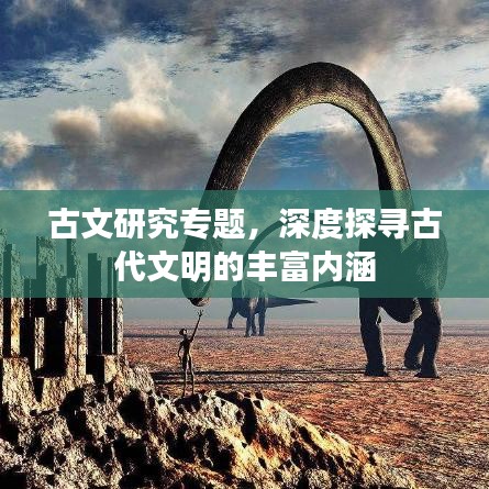 古文研究专题，深度探寻古代文明的丰富内涵