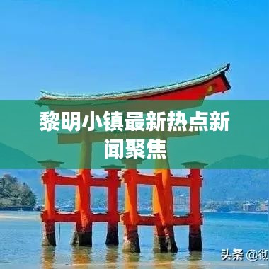 黎明小镇最新热点新闻聚焦