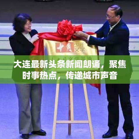 大连最新头条新闻朗诵，聚焦时事热点，传递城市声音