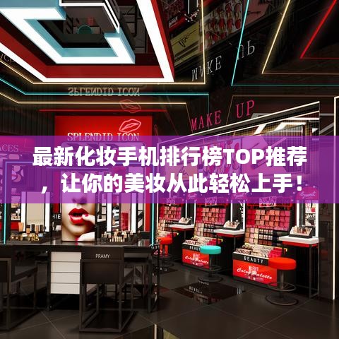 最新化妆手机排行榜TOP推荐，让你的美妆从此轻松上手！