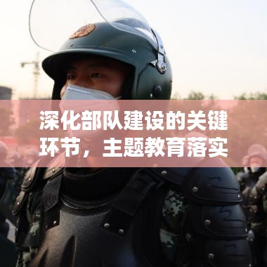 深化部队建设的关键环节，主题教育落实行动启动！