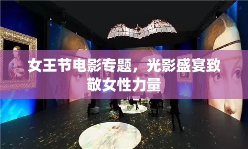女王节电影专题，光影盛宴致敬女性力量