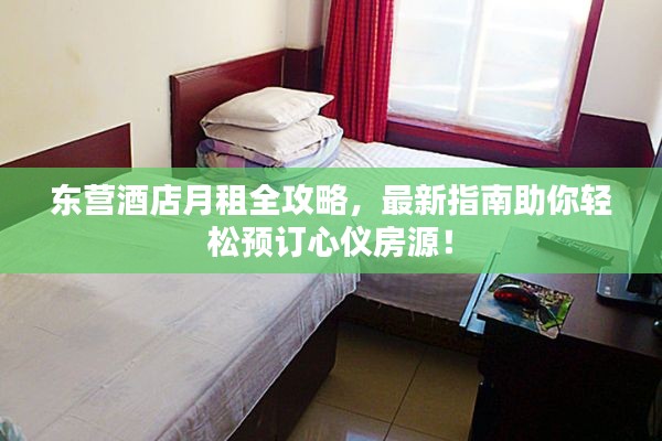 东营酒店月租全攻略，最新指南助你轻松预订心仪房源！