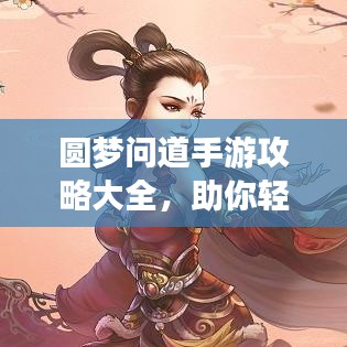 圆梦问道手游攻略大全，助你轻松登顶游戏之巅！