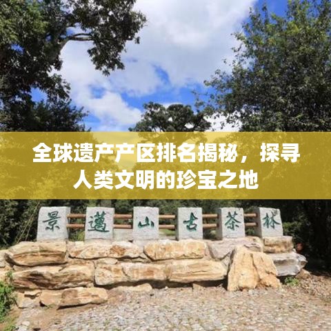 全球遗产产区排名揭秘，探寻人类文明的珍宝之地