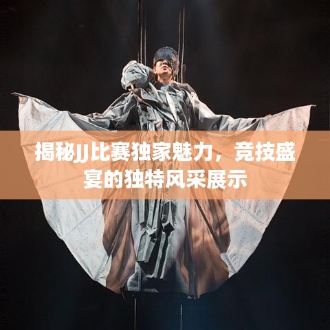 揭秘JJ比赛独家魅力，竞技盛宴的独特风采展示