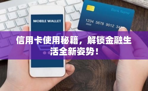 信用卡使用秘籍，解锁金融生活全新姿势！