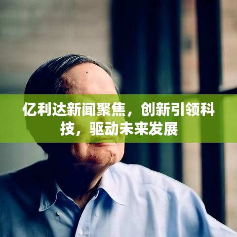 亿利达新闻聚焦，创新引领科技，驱动未来发展