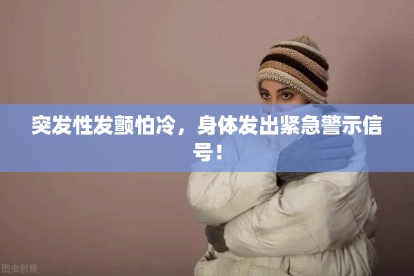 突发性发颤怕冷，身体发出紧急警示信号！