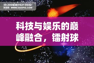 科技与娱乐的巅峰融合，镭射球的奥秘探索