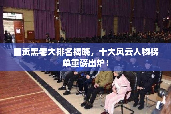 自贡黑老大排名揭晓，十大风云人物榜单重磅出炉！
