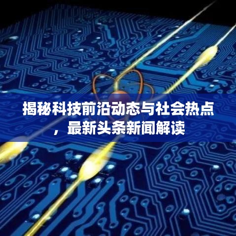 揭秘科技前沿动态与社会热点，最新头条新闻解读