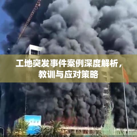 工地突发事件案例深度解析，教训与应对策略