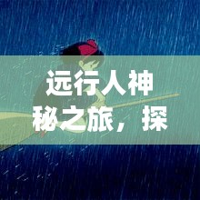 远行人神秘之旅，探索未知世界的奇妙攻略