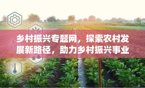 乡村振兴专题网，探索农村发展新路径，助力乡村振兴事业腾飞！