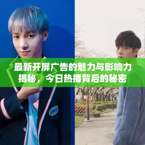 最新开屏广告的魅力与影响力揭秘，今日热播背后的秘密