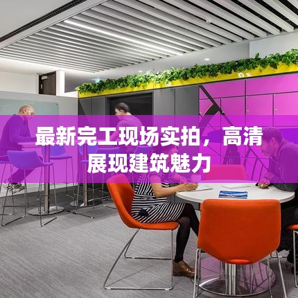 最新完工现场实拍，高清展现建筑魅力