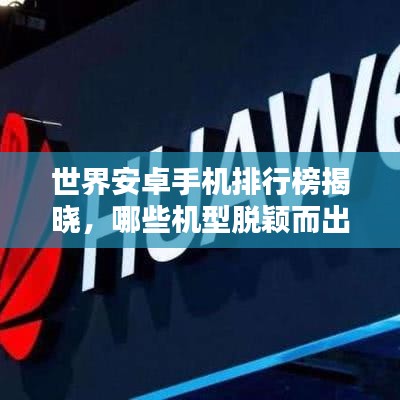 世界安卓手机排行榜揭晓，哪些机型脱颖而出？