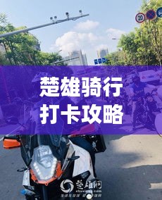 楚雄骑行打卡攻略，最新骑行指南，畅游美景不容错过！