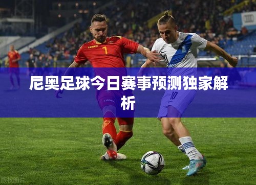 尼奥足球今日赛事预测独家解析