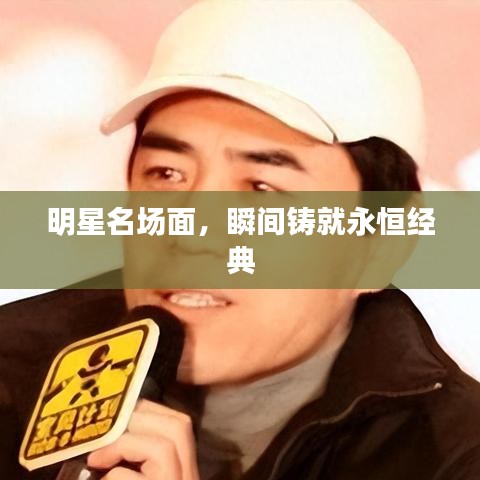 明星名场面，瞬间铸就永恒经典