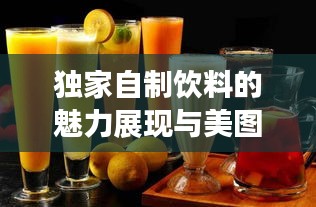 独家自制饮料的魅力展现与美图欣赏