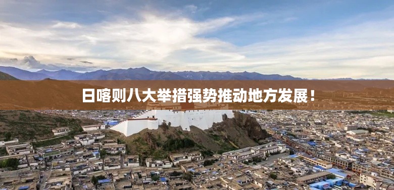 日喀则八大举措强势推动地方发展！
