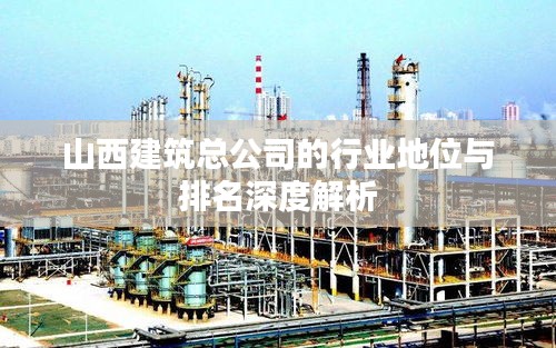 山西建筑总公司的行业地位与排名深度解析