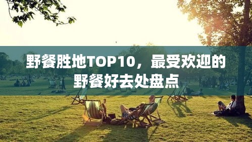 野餐胜地TOP10，最受欢迎的野餐好去处盘点