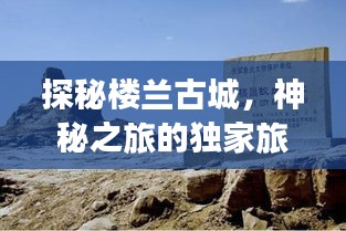 探秘楼兰古城，神秘之旅的独家旅游攻略！
