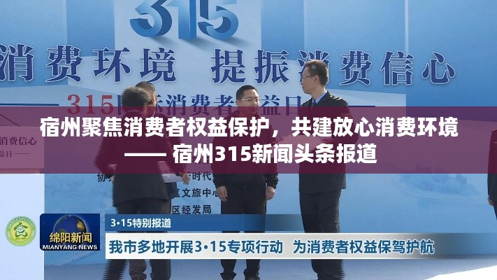 宿州聚焦消费者权益保护，共建放心消费环境 —— 宿州315新闻头条报道