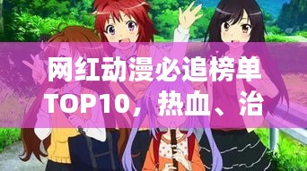 网红动漫必追榜单TOP10，热血、治愈、燃爆之作一网打尽！