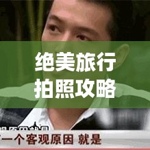 绝美旅行拍照攻略，留下一生难忘的记忆瞬间！