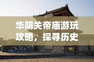 华阴关帝庙游玩攻略，探寻历史与文化的魅力之旅