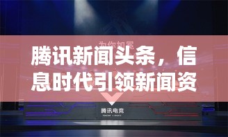 腾讯新闻头条，信息时代引领新闻资讯服务新潮流