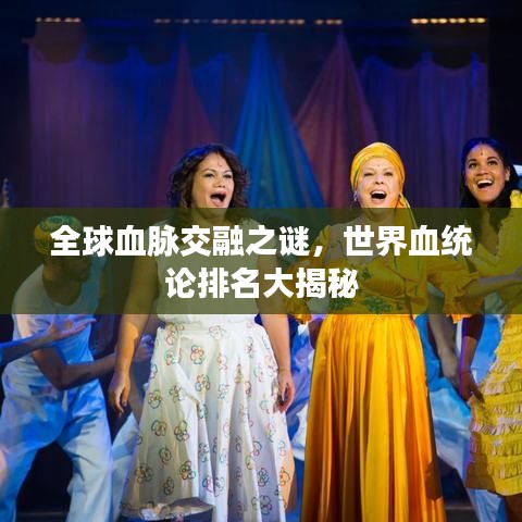 全球血脉交融之谜，世界血统论排名大揭秘