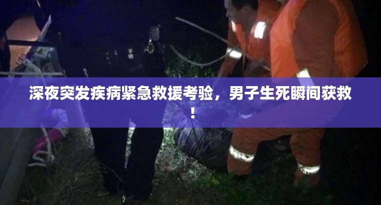 深夜突发疾病紧急救援考验，男子生死瞬间获救！
