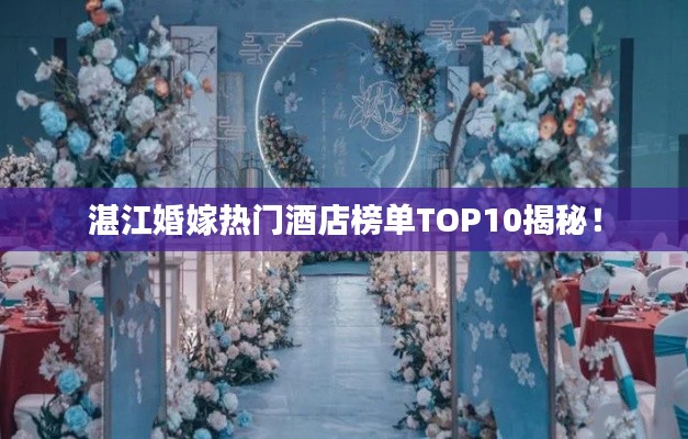 湛江婚嫁热门酒店榜单TOP10揭秘！