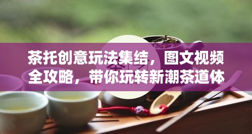 茶托创意玩法集结，图文视频全攻略，带你玩转新潮茶道体验！