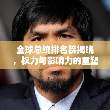全球总统排名榜揭晓，权力与影响力的重塑 2022版