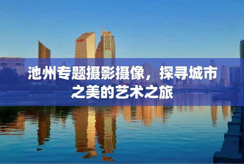 池州专题摄影摄像，探寻城市之美的艺术之旅