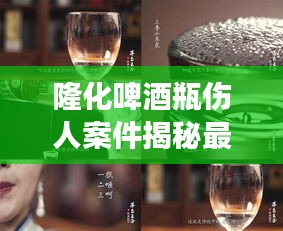 隆化啤酒瓶伤人案件揭秘最新进展！