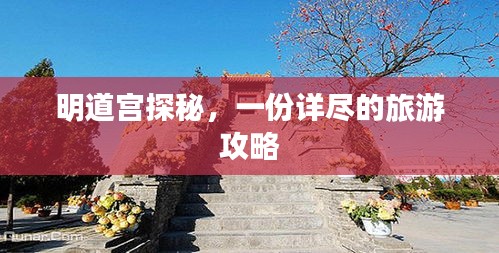 明道宫探秘，一份详尽的旅游攻略