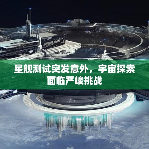 星舰测试突发意外，宇宙探索面临严峻挑战