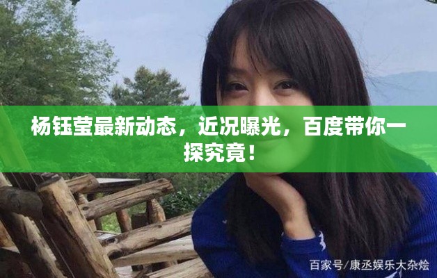 杨钰莹最新动态，近况曝光，百度带你一探究竟！