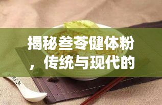 揭秘叁苓健体粉，传统与现代的完美融合