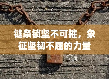 链条锁坚不可摧，象征坚韧不屈的力量