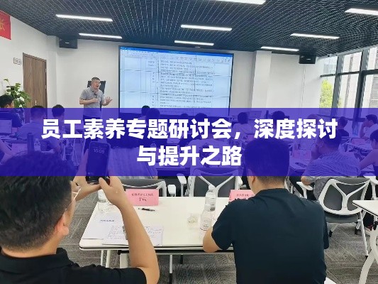 员工素养专题研讨会，深度探讨与提升之路