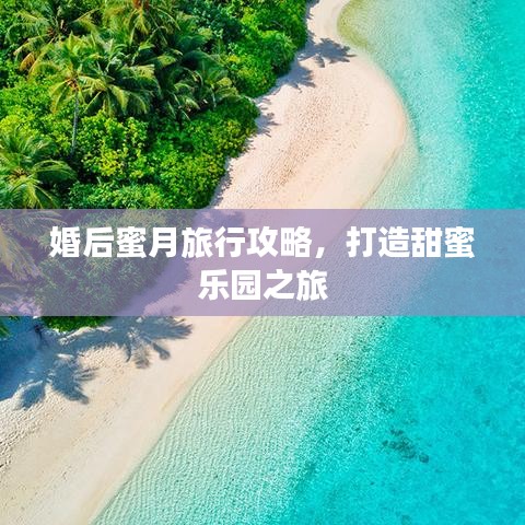 婚后蜜月旅行攻略，打造甜蜜乐园之旅