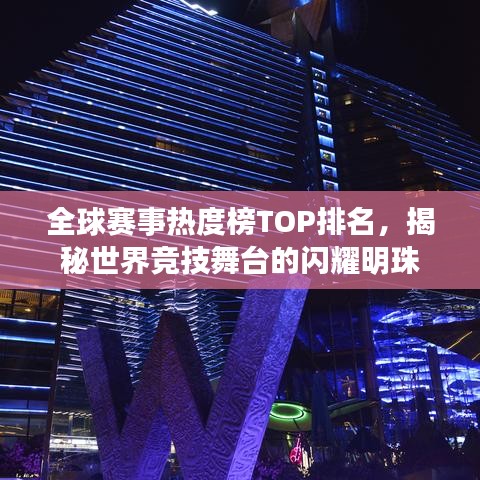 全球赛事热度榜TOP排名，揭秘世界竞技舞台的闪耀明珠